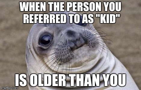 Awkward Moment Sealion Meme | WHEN THE PERSON YOU REFERRED TO AS "KID" IS OLDER THAN YOU | image tagged in memes,awkward moment sealion | made w/ Imgflip meme maker