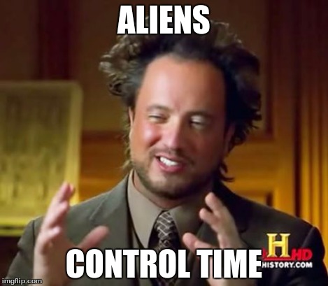 Ancient Aliens Meme | ALIENS CONTROL TIME | image tagged in memes,ancient aliens | made w/ Imgflip meme maker