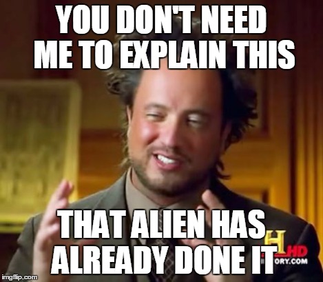 Ancient Aliens Meme | YOU DON'T NEED ME TO EXPLAIN THIS THAT ALIEN HAS ALREADY DONE IT | image tagged in memes,ancient aliens | made w/ Imgflip meme maker