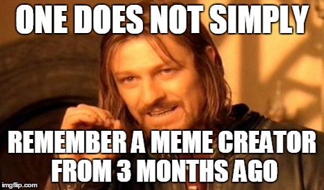 One Does Not Simply Meme | ONE DOES NOT SIMPLY REMEMBER A MEME CREATOR FROM 3 MONTHS AGO | image tagged in memes,one does not simply | made w/ Imgflip meme maker