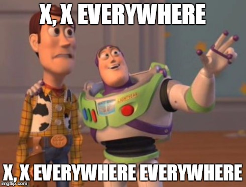 X, X Everywhere | X, X EVERYWHERE X, X EVERYWHERE EVERYWHERE | image tagged in memes,x x everywhere | made w/ Imgflip meme maker