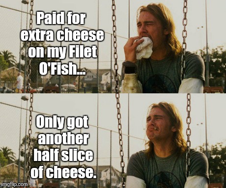 First World Stoner Problems | Paid for extra cheese on my Filet O'Fish... Only got another half slice of cheese. | image tagged in memes,first world stoner problems | made w/ Imgflip meme maker