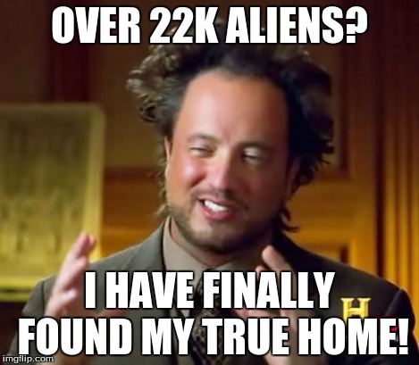 Ancient Aliens Meme | OVER 22K ALIENS? I HAVE FINALLY FOUND MY TRUE HOME! | image tagged in memes,ancient aliens | made w/ Imgflip meme maker