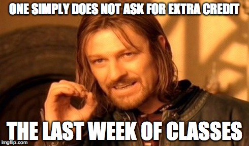 One Does Not Simply | ONE SIMPLY DOES NOT ASK FOR EXTRA CREDIT THE LAST WEEK OF CLASSES | image tagged in memes,one does not simply | made w/ Imgflip meme maker