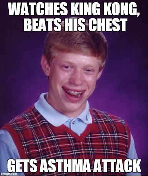 Bad Luck Brian | WATCHES KING KONG, BEATS HIS CHEST GETS ASTHMA ATTACK | image tagged in memes,bad luck brian | made w/ Imgflip meme maker