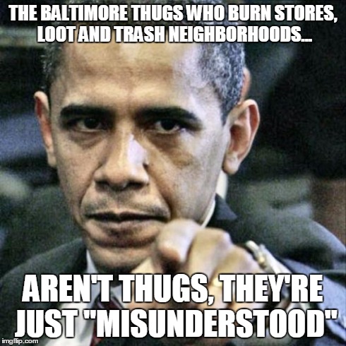 Pissed Off Obama | THE BALTIMORE THUGS WHO BURN STORES, LOOT AND TRASH NEIGHBORHOODS... AREN'T THUGS, THEY'RE JUST "MISUNDERSTOOD" | image tagged in memes,pissed off obama | made w/ Imgflip meme maker