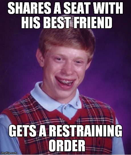 Bad Luck Brian Meme | SHARES A SEAT WITH HIS BEST FRIEND GETS A RESTRAINING ORDER | image tagged in memes,bad luck brian | made w/ Imgflip meme maker