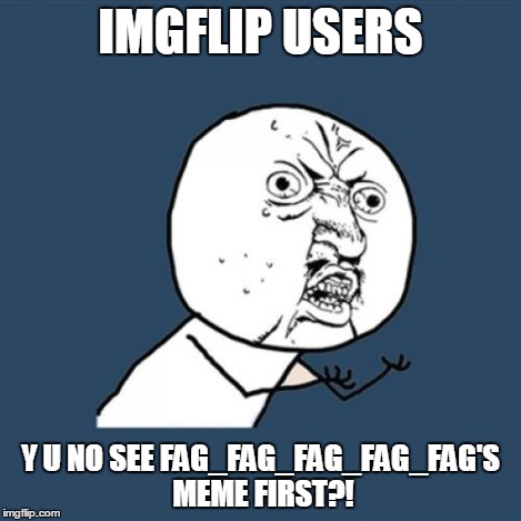 Y U No Meme | IMGFLIP USERS Y U NO SEE F*G_F*G_F*G_F*G_F*G'S MEME FIRST?! | image tagged in memes,y u no | made w/ Imgflip meme maker