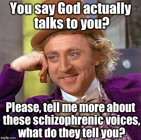 My best friend, Schizophrenia. | You say God actually talks to you? Please, tell me more about these schizophrenic voices, what do they tell you? | image tagged in memes,creepy condescending wonka,schizo,anti-religion | made w/ Imgflip meme maker