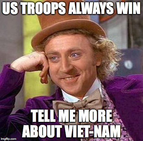 Creepy Condescending Wonka Meme | US TROOPS ALWAYS WIN TELL ME MORE ABOUT VIET-NAM | image tagged in memes,creepy condescending wonka | made w/ Imgflip meme maker
