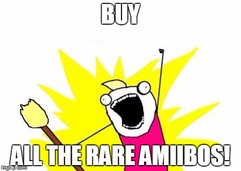 X All The Y | BUY ALL THE RARE AMIIBOS! | image tagged in memes,x all the y | made w/ Imgflip meme maker