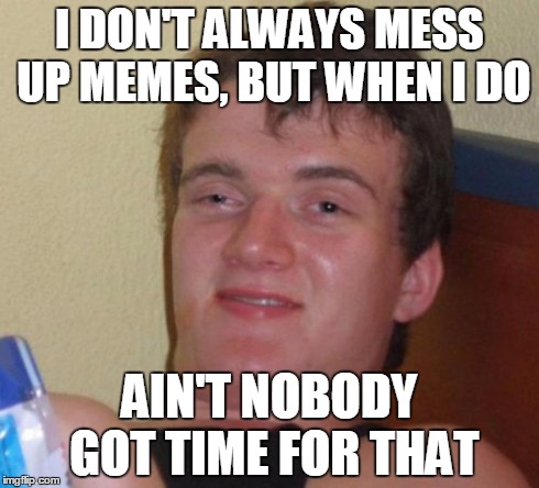 10 Guy Meme | I DON'T ALWAYS MESS UP MEMES, BUT WHEN I DO AIN'T NOBODY GOT TIME FOR THAT | image tagged in memes,10 guy | made w/ Imgflip meme maker