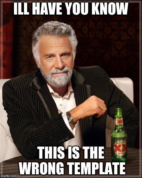 The Most Interesting Man In The World Meme | ILL HAVE YOU KNOW THIS IS THE WRONG TEMPLATE | image tagged in memes,the most interesting man in the world | made w/ Imgflip meme maker