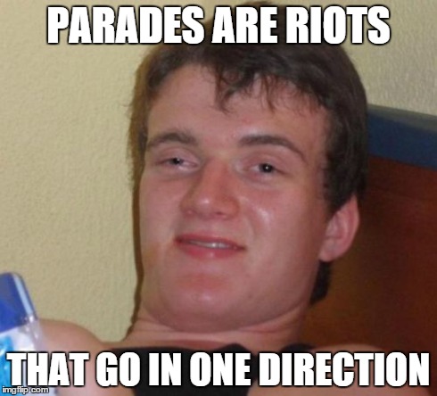 10 Guy | PARADES ARE RIOTS THAT GO IN ONE DIRECTION | image tagged in memes,10 guy | made w/ Imgflip meme maker