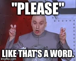 Dr Evil Laser | "PLEASE" LIKE THAT'S A WORD. | image tagged in memes,dr evil laser | made w/ Imgflip meme maker