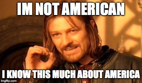 One Does Not Simply Meme | IM NOT AMERICAN I KNOW THIS MUCH ABOUT AMERICA | image tagged in memes,one does not simply | made w/ Imgflip meme maker