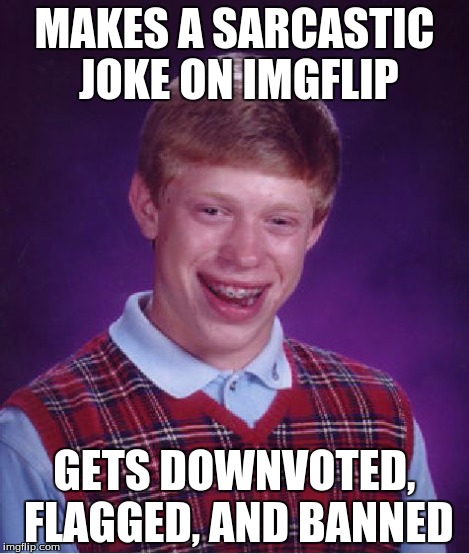 Bad Luck Brian Meme | MAKES A SARCASTIC JOKE ON IMGFLIP GETS DOWNVOTED, FLAGGED, AND BANNED | image tagged in memes,bad luck brian | made w/ Imgflip meme maker