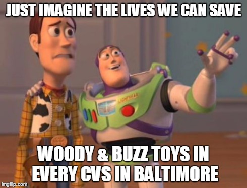 X, X Everywhere | JUST IMAGINE THE LIVES WE CAN SAVE WOODY & BUZZ TOYS IN EVERY CVS IN BALTIMORE | image tagged in memes,x x everywhere | made w/ Imgflip meme maker
