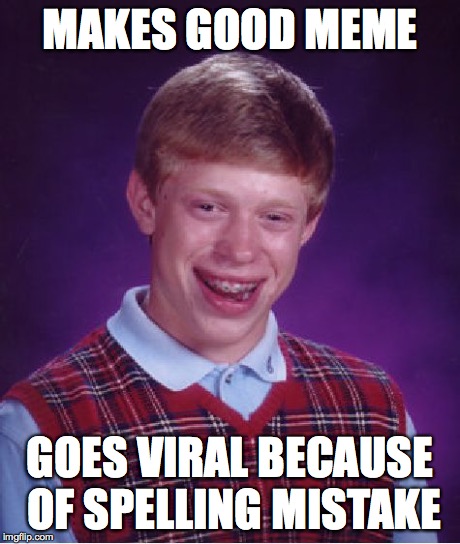 Bad Luck Brian Meme | MAKES GOOD MEME GOES VIRAL BECAUSE OF SPELLING MISTAKE | image tagged in memes,bad luck brian | made w/ Imgflip meme maker