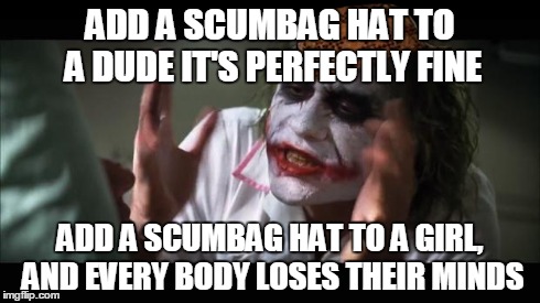 And everybody loses their minds Meme | ADD A SCUMBAG HAT TO A DUDE
IT'S PERFECTLY FINE ADD A SCUMBAG HAT TO A GIRL, AND EVERY BODY LOSES THEIR MINDS | image tagged in memes,and everybody loses their minds,scumbag | made w/ Imgflip meme maker