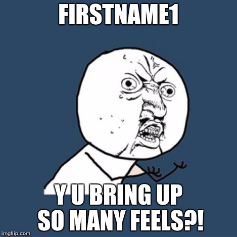 Y U No Meme | FIRSTNAME1 Y U BRING UP SO MANY FEELS?! | image tagged in memes,y u no | made w/ Imgflip meme maker