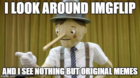 GEICONOCCHIO | I LOOK AROUND IMGFLIP AND I SEE NOTHING BUT ORIGINAL MEMES | image tagged in geiconocchio,memes,original meme,geico pinocchio,imgflip | made w/ Imgflip meme maker