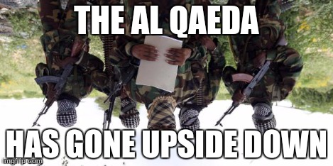 Al qaeda demands more X | THE AL QAEDA HAS GONE UPSIDE DOWN | image tagged in al qaeda demands more x | made w/ Imgflip meme maker