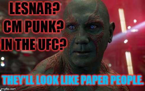 Drax | LESNAR? CM PUNK? IN THE UFC? THEY'LL LOOK LIKE PAPER PEOPLE. | image tagged in drax,wwe | made w/ Imgflip meme maker