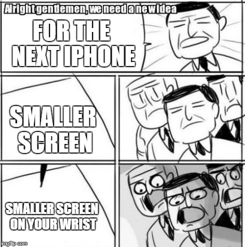 Alright Gentlemen We Need A New Idea | FOR THE NEXT IPHONE SMALLER SCREEN SMALLER SCREEN ON YOUR WRIST | image tagged in memes,alright gentlemen we need a new idea | made w/ Imgflip meme maker