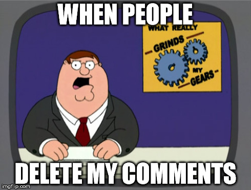 Peter Griffin News | WHEN PEOPLE DELETE MY COMMENTS | image tagged in memes,peter griffin news | made w/ Imgflip meme maker