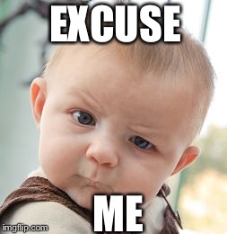 Skeptical Baby Meme | EXCUSE ME | image tagged in memes,skeptical baby | made w/ Imgflip meme maker