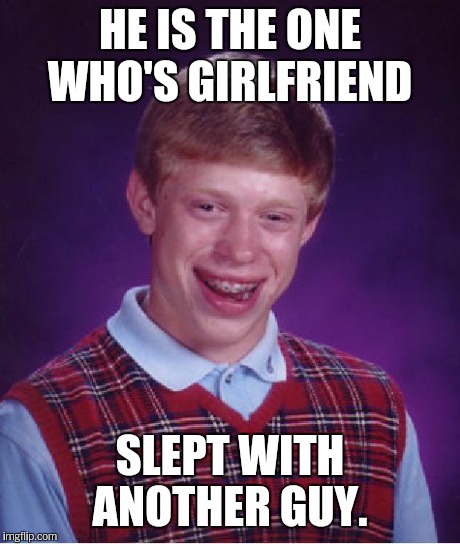 Bad Luck Brian Meme | HE IS THE ONE WHO'S GIRLFRIEND SLEPT WITH ANOTHER GUY. | image tagged in memes,bad luck brian | made w/ Imgflip meme maker