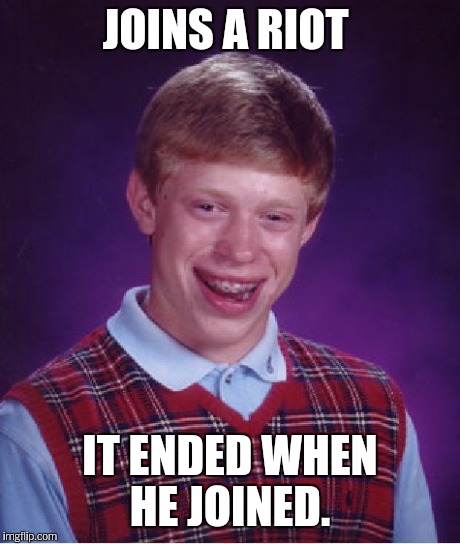 Bad Luck Brian Meme | JOINS A RIOT IT ENDED WHEN HE JOINED. | image tagged in memes,bad luck brian | made w/ Imgflip meme maker