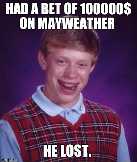 Bad Luck Brian Meme | HAD A BET OF 100000$ ON MAYWEATHER HE LOST. | image tagged in memes,bad luck brian | made w/ Imgflip meme maker