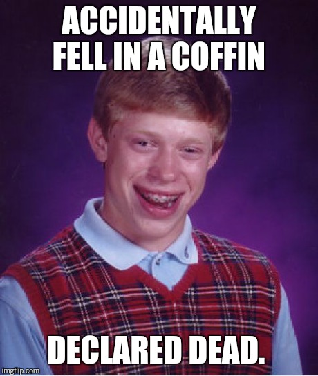 Bad Luck Brian Meme | ACCIDENTALLY FELL IN A COFFIN DECLARED DEAD. | image tagged in memes,bad luck brian | made w/ Imgflip meme maker