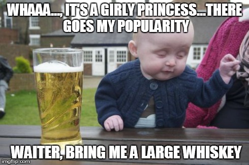 Drunk Baby Meme | WHAAA..., IT'S A GIRLY PRINCESS...THERE GOES MY POPULARITY WAITER, BRING ME A LARGE WHISKEY | image tagged in memes,drunk baby | made w/ Imgflip meme maker