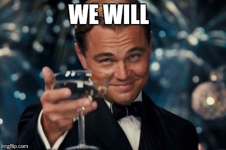 Leonardo Dicaprio Cheers Meme | WE WILL | image tagged in memes,leonardo dicaprio cheers | made w/ Imgflip meme maker