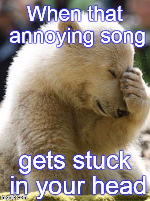 Facepalm Bear | When that annoying song gets stuck in your head | image tagged in memes,facepalm bear | made w/ Imgflip meme maker