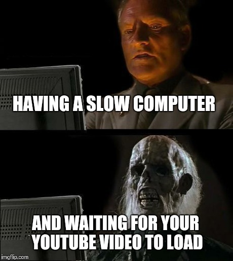 I'll Just Wait Here | HAVING A SLOW COMPUTER AND WAITING FOR YOUR YOUTUBE VIDEO TO LOAD | image tagged in memes,ill just wait here | made w/ Imgflip meme maker