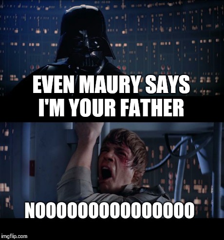 Star Wars No | EVEN MAURY SAYS I'M YOUR FATHER NOOOOOOOOOOOOOOO | image tagged in memes,star wars no | made w/ Imgflip meme maker