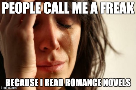 First World Problems Meme | PEOPLE CALL ME A FREAK BECAUSE I READ ROMANCE NOVELS | image tagged in memes,first world problems | made w/ Imgflip meme maker