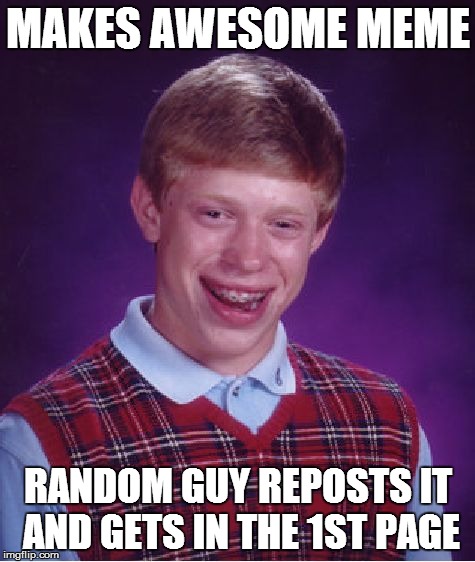 Bad Luck Brian | MAKES AWESOME MEME RANDOM GUY REPOSTS IT AND GETS IN THE 1ST PAGE | image tagged in memes,bad luck brian | made w/ Imgflip meme maker