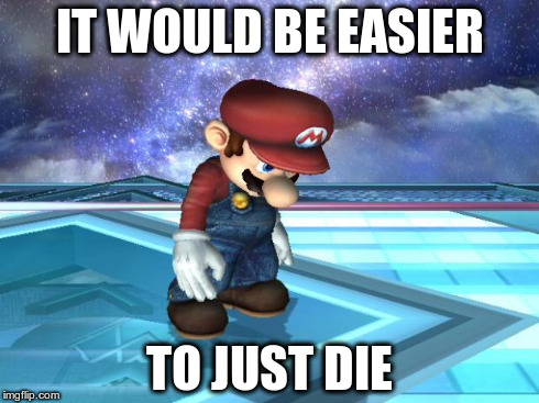 Depressed Mario | IT WOULD BE EASIER TO JUST DIE | image tagged in depressed mario,super smash bros | made w/ Imgflip meme maker