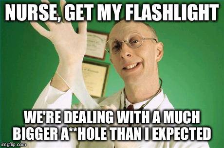 The internet is full of them. | NURSE, GET MY FLASHLIGHT WE'RE DEALING WITH A MUCH BIGGER A**HOLE THAN I EXPECTED | image tagged in trolls,comment section,asshole | made w/ Imgflip meme maker