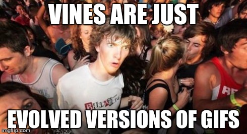 Sudden Clarity Clarence Meme | VINES ARE JUST EVOLVED VERSIONS OF GIFS | image tagged in memes,sudden clarity clarence | made w/ Imgflip meme maker