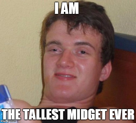 10 Guy Meme | I AM THE TALLEST MIDGET EVER | image tagged in memes,10 guy | made w/ Imgflip meme maker