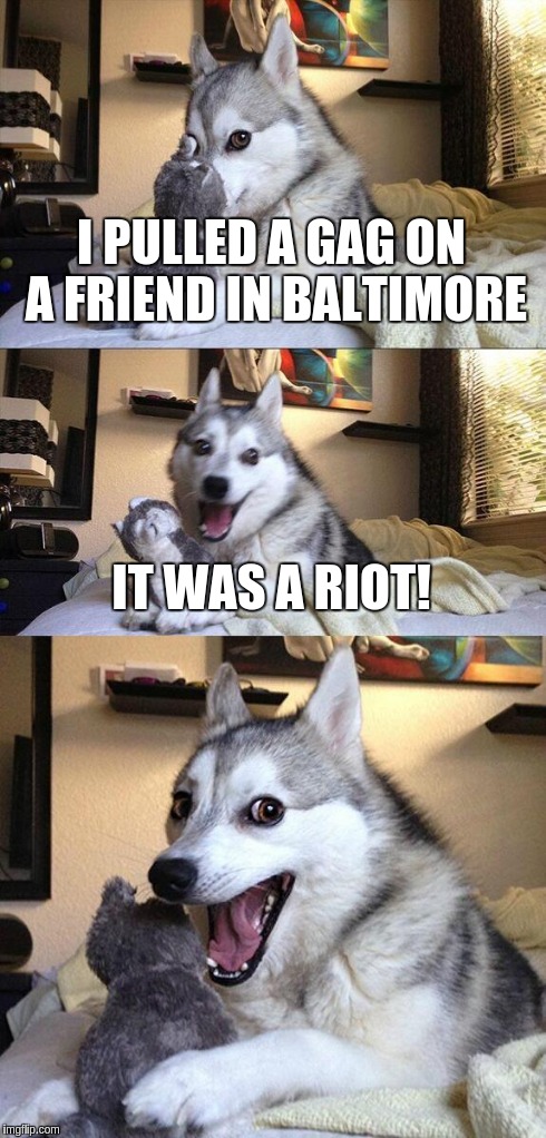 Bad Pun Dog | I PULLED A GAG ON A FRIEND IN BALTIMORE IT WAS A RIOT! | image tagged in memes,bad pun dog | made w/ Imgflip meme maker