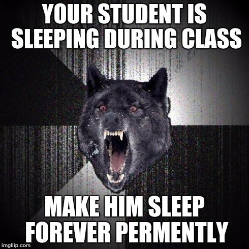 Insanity Wolf Meme | YOUR STUDENT IS SLEEPING DURING CLASS MAKE HIM SLEEP FOREVER PERMENTLY | image tagged in memes,insanity wolf | made w/ Imgflip meme maker