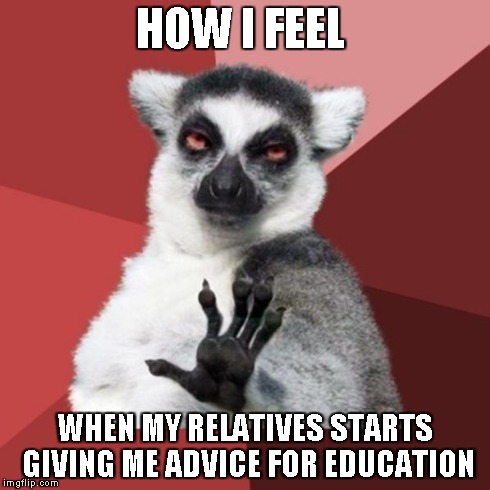 Chill Out Lemur | HOW I FEEL WHEN MY RELATIVES STARTS GIVING ME ADVICE FOR EDUCATION | image tagged in memes,chill out lemur | made w/ Imgflip meme maker