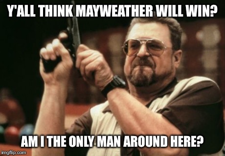 Am I The Only One Around Here | Y'ALL THINK MAYWEATHER WILL WIN? AM I THE ONLY MAN AROUND HERE? | image tagged in memes,am i the only one around here | made w/ Imgflip meme maker